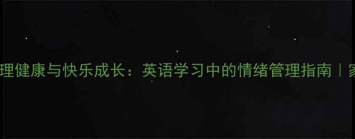 图片 🌟青少年心理健康与快乐成长：英语学习中的情绪管理指南｜家长必看🌟2