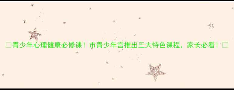 图片 🌟青少年心理健康必修课！市青少年宫推出三大特色课程，家长必看！🌟