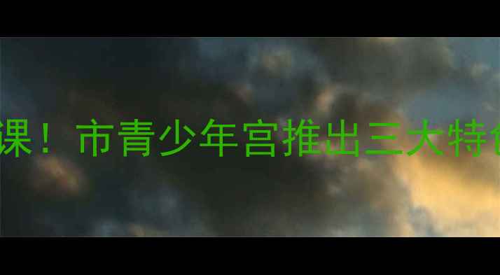 图片 🌟青少年心理健康必修课！市青少年宫推出三大特色课程，家长必看！🌟1
