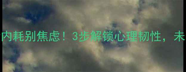 图片 🌟青少年心理健康指南情绪内耗别焦虑！3步解锁心理韧性，未来可期✨成长秘籍大公开📚