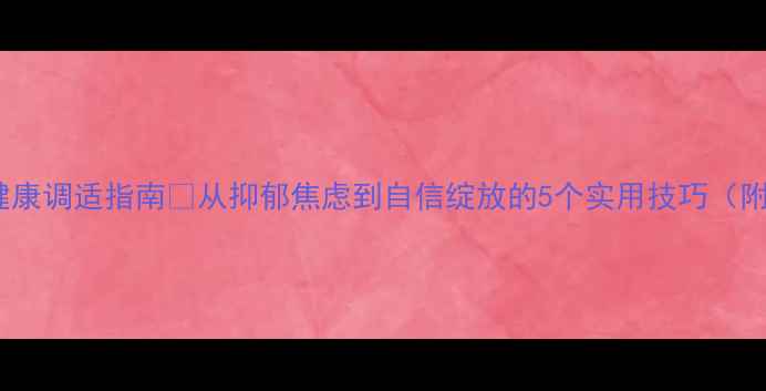 图片 🌟青少年心理健康调适指南🌟从抑郁焦虑到自信绽放的5个实用技巧（附心理自测表）2