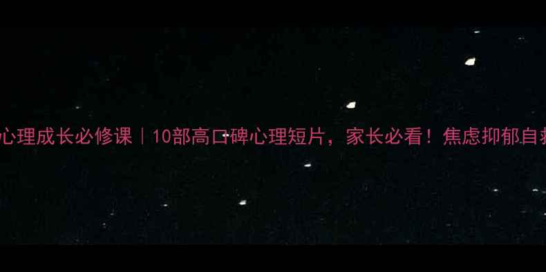 图片 🌟青少年心理成长必修课｜10部高口碑心理短片，家长必看！焦虑抑郁自救指南💡1