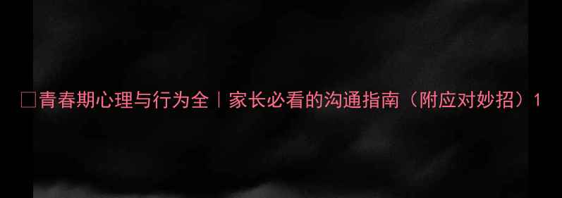 图片 🌟青春期心理与行为全｜家长必看的沟通指南（附应对妙招）1