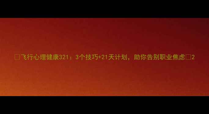 图片 🌟飞行心理健康321：3个技巧+21天计划，助你告别职业焦虑🌟2