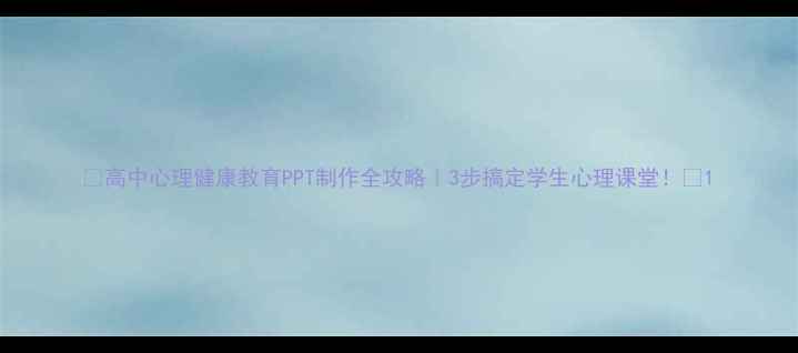 图片 🌟高中心理健康教育PPT制作全攻略｜3步搞定学生心理课堂！📚1