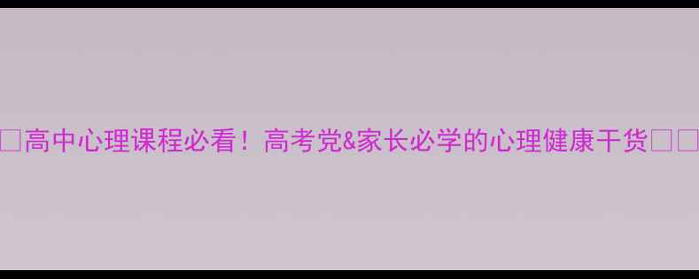 图片 🌟高中心理课程必看！高考党&家长必学的心理健康干货📚✨