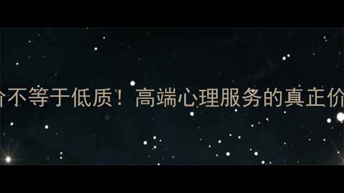 图片 🌟高价不等于低质！高端心理服务的真正价值🌟2