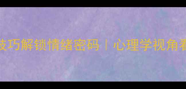 图片 🌟高情商沟通3个技巧解锁情绪密码｜心理学视角看人际关系改善🌟1