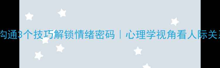 图片 🌟高情商沟通3个技巧解锁情绪密码｜心理学视角看人际关系改善🌟2