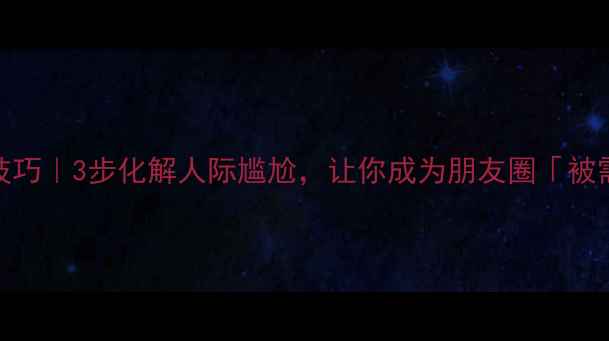 图片 🌟高情商沟通技巧｜3步化解人际尴尬，让你成为朋友圈「被需要」的存在✨