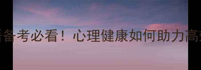 图片 🌟高考英语备考必看！心理健康如何助力高效提分？🌟