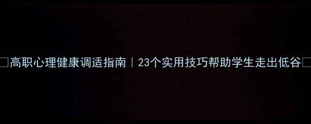 图片 🌟高职心理健康调适指南｜23个实用技巧帮助学生走出低谷📚