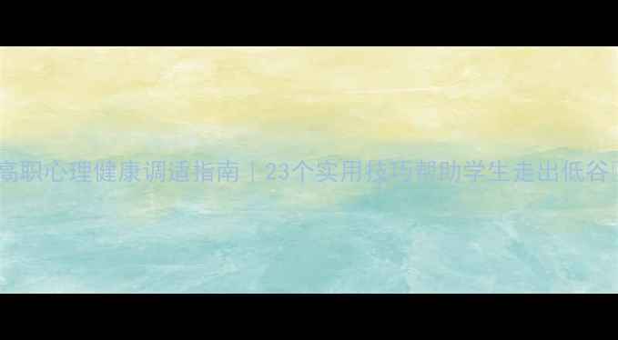 图片 🌟高职心理健康调适指南｜23个实用技巧帮助学生走出低谷📚1