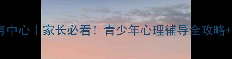 图片 🌟鲤城区心理健康教育中心｜家长必看！青少年心理辅导全攻略+免费公益课预约通道2