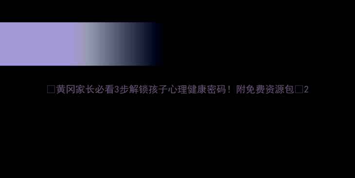 图片 🌟黄冈家长必看3步解锁孩子心理健康密码！附免费资源包📚2