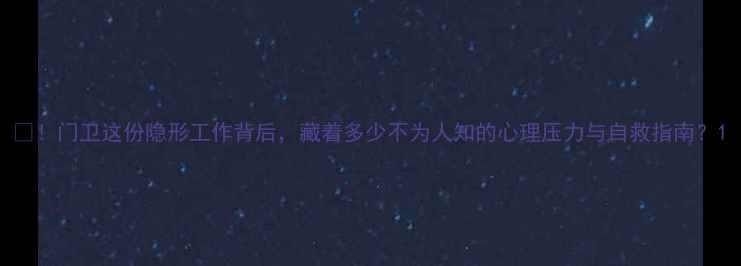 图片 🌟！门卫这份隐形工作背后，藏着多少不为人知的心理压力与自救指南？1