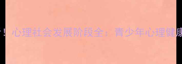 图片 🌱10岁-25岁必看！心理社会发展阶段全：青少年心理健康如何科学引导？