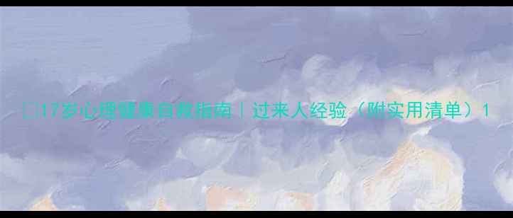 图片 🌱17岁心理健康自救指南｜过来人经验（附实用清单）1