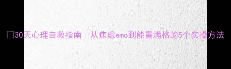 图片 🌱30天心理自救指南｜从焦虑emo到能量满格的5个实操方法