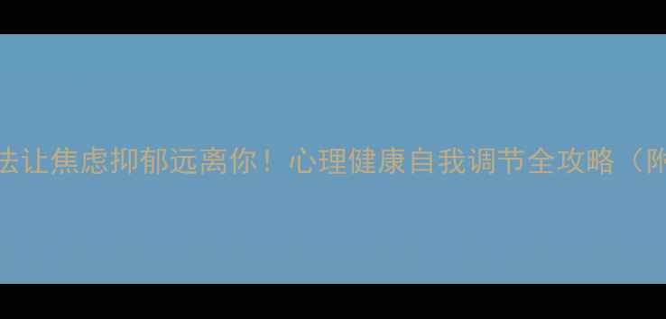图片 🌱3个科学方法让焦虑抑郁远离你！心理健康自我调节全攻略（附实操清单）1