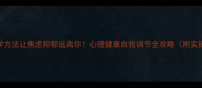 图片 🌱3个科学方法让焦虑抑郁远离你！心理健康自我调节全攻略（附实操清单）2