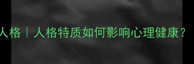 图片 🌱3步解锁健康人格｜人格特质如何影响心理健康？｜心理医生亲授