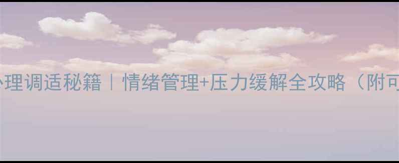 图片 🌱3步解锁心理调适秘籍｜情绪管理+压力缓解全攻略（附可复制模板）