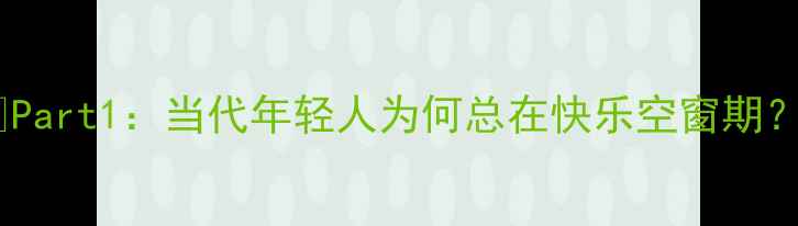 图片 🌱Part1：当代年轻人为何总在快乐空窗期？2