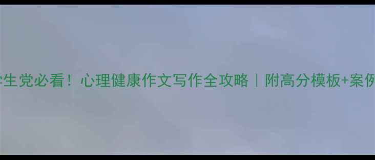 图片 🌱✨学生党必看！心理健康作文写作全攻略｜附高分模板+案例✍️1