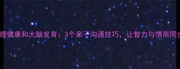 图片 🌱儿童心理健康和大脑发育：3个亲子沟通技巧，让智力与情商同步提升✨2