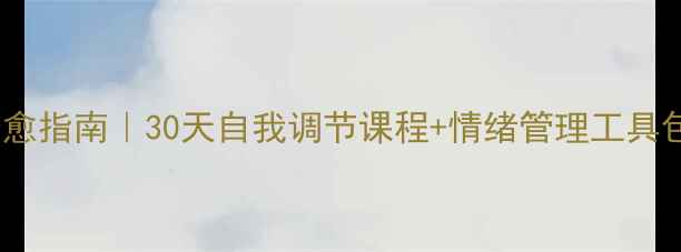 图片 🌱免费领心理健康治愈指南｜30天自我调节课程+情绪管理工具包（内附领取方式）2