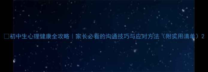 图片 🌱初中生心理健康全攻略｜家长必看的沟通技巧与应对方法（附实用清单）2