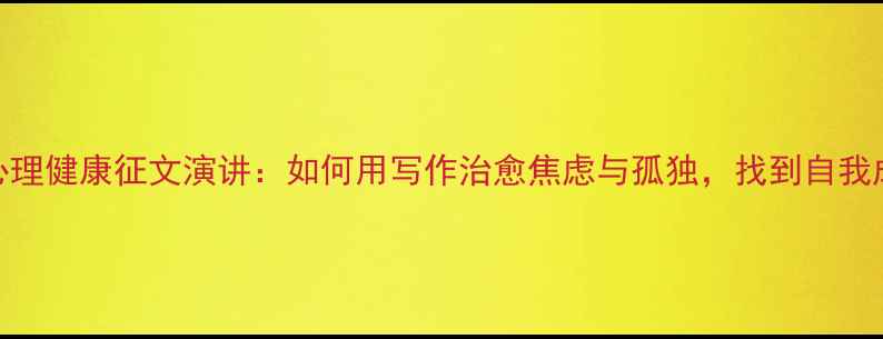 图片 🌱大学生心理健康征文演讲：如何用写作治愈焦虑与孤独，找到自我成长的勇气