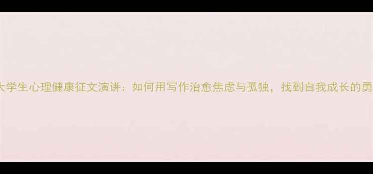 图片 🌱大学生心理健康征文演讲：如何用写作治愈焦虑与孤独，找到自我成长的勇气1