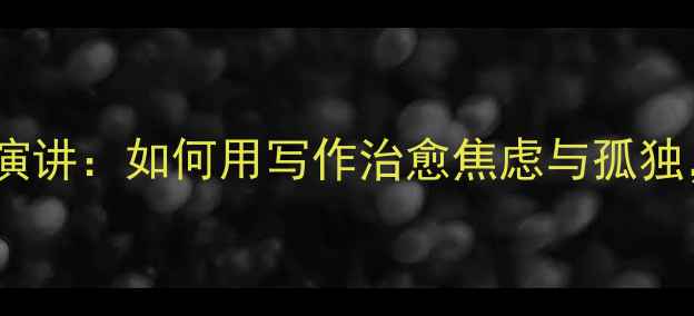 图片 🌱大学生心理健康征文演讲：如何用写作治愈焦虑与孤独，找到自我成长的勇气2