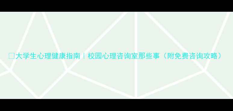 图片 🌱大学生心理健康指南｜校园心理咨询室那些事（附免费咨询攻略）