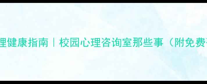 图片 🌱大学生心理健康指南｜校园心理咨询室那些事（附免费咨询攻略）2