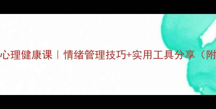 图片 🌱大学生心理健康课｜情绪管理技巧+实用工具分享（附自测表）