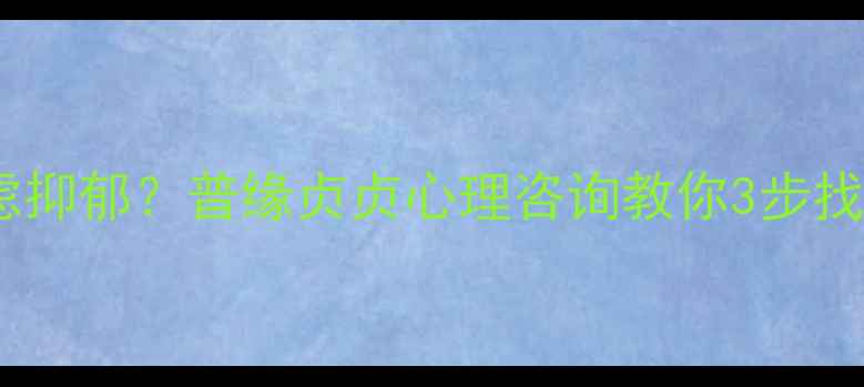 图片 🌱如何摆脱焦虑抑郁？普缘贞贞心理咨询教你3步找回心理健康🌱1