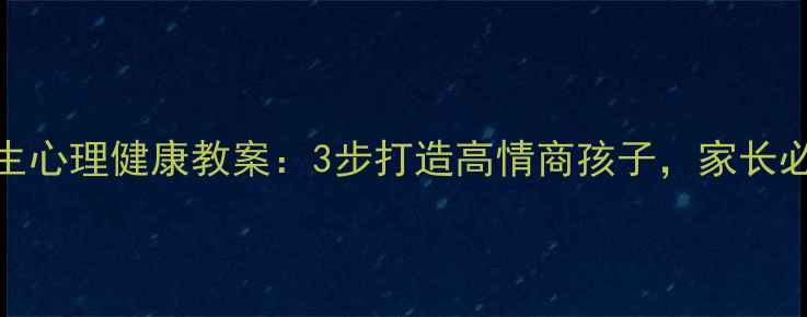 图片 🌱学生心理健康教案：3步打造高情商孩子，家长必看！