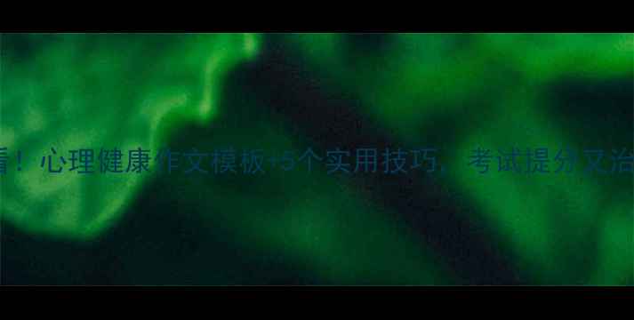 图片 🌱学生必看！心理健康作文模板+5个实用技巧，考试提分又治愈自己🌱2