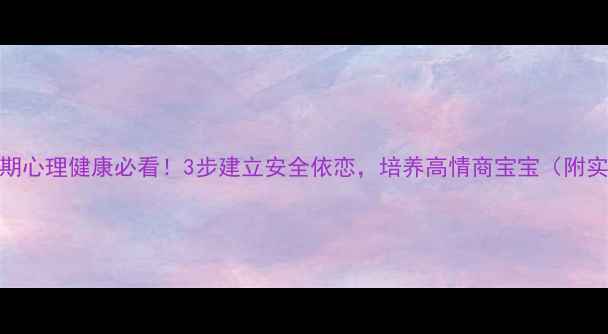 图片 🌱孩子早期心理健康必看！3步建立安全依恋，培养高情商宝宝（附实操指南）