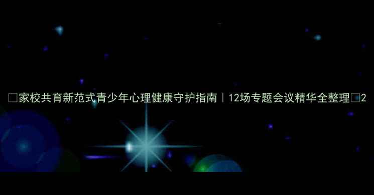 图片 🌱家校共育新范式青少年心理健康守护指南｜12场专题会议精华全整理📚2