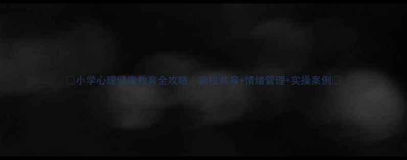 图片 🌱小学心理健康教育全攻略｜家校共育+情绪管理+实操案例✨