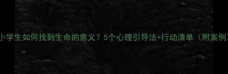 图片 🌱小学生如何找到生命的意义？5个心理引导法+行动清单（附案例）2