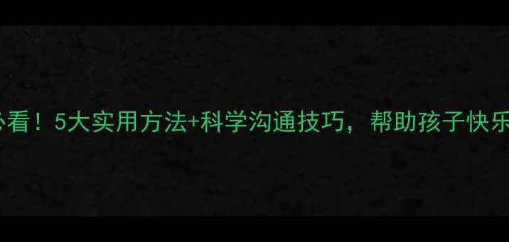 图片 🌱小学生心理健康家长必看！5大实用方法+科学沟通技巧，帮助孩子快乐成长（附免费资源包）1