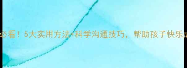 图片 🌱小学生心理健康家长必看！5大实用方法+科学沟通技巧，帮助孩子快乐成长（附免费资源包）2