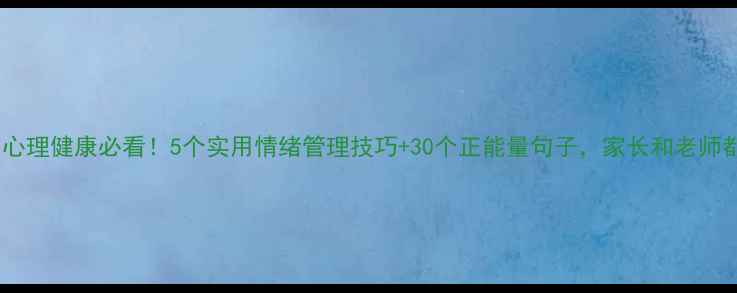 图片 🌱小学生心理健康必看！5个实用情绪管理技巧+30个正能量句子，家长和老师都在收藏2