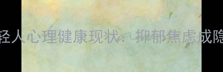 图片 🌱当代年轻人心理健康现状：抑郁焦虑成隐形流行病