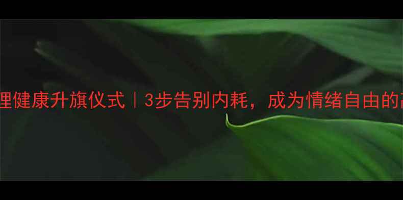 图片 🌱心理健康升旗仪式｜3步告别内耗，成为情绪自由的高手1